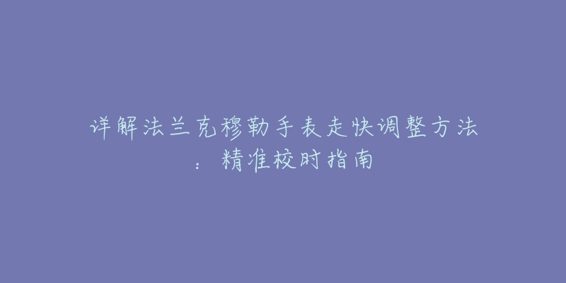 详解法兰克穆勒手表走快调整方法：精准校时指南