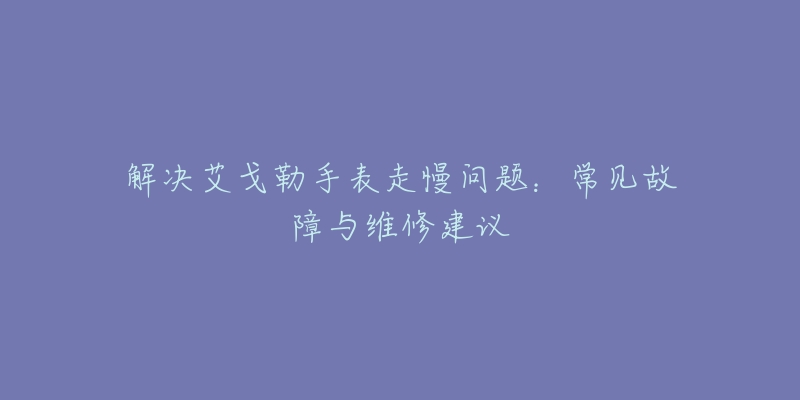 解决艾戈勒手表走慢问题：常见故障与维修建议