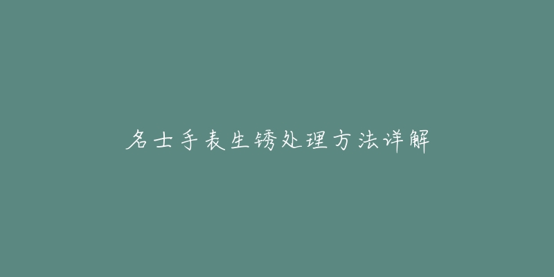 名士手表生锈处理方法详解