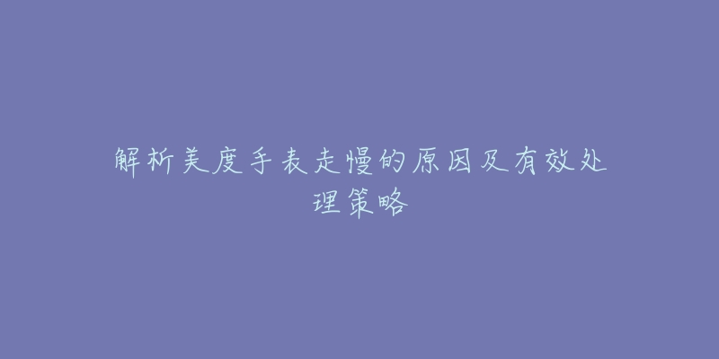 解析美度手表走慢的原因及有效处理策略