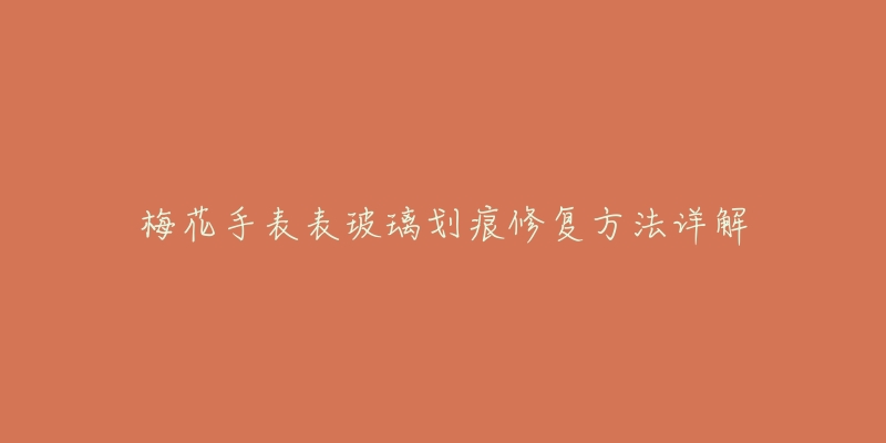 梅花手表表玻璃划痕修复方法详解