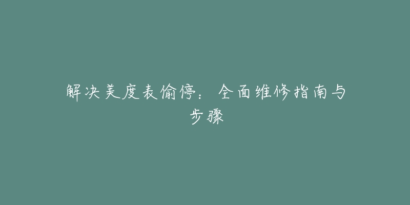 解决美度表偷停：全面维修指南与步骤