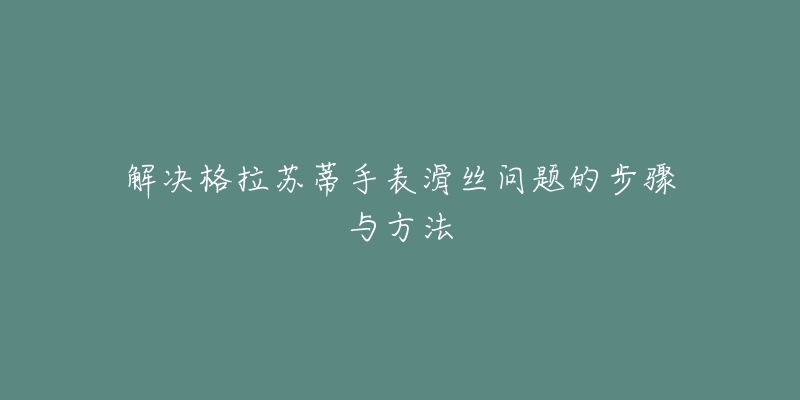 解决格拉苏蒂手表滑丝问题的步骤与方法