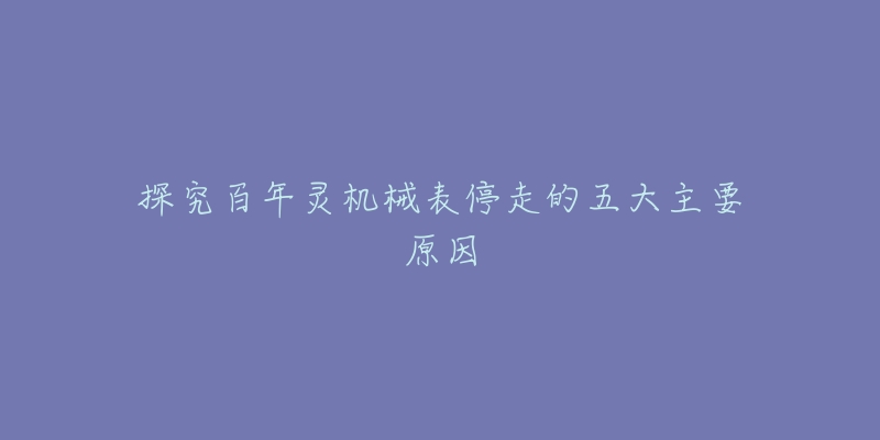 探究百年灵机械表停走的五大主要原因