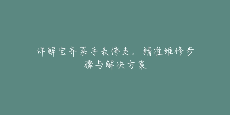 详解宝齐莱手表停走：精准维修步骤与解决方案