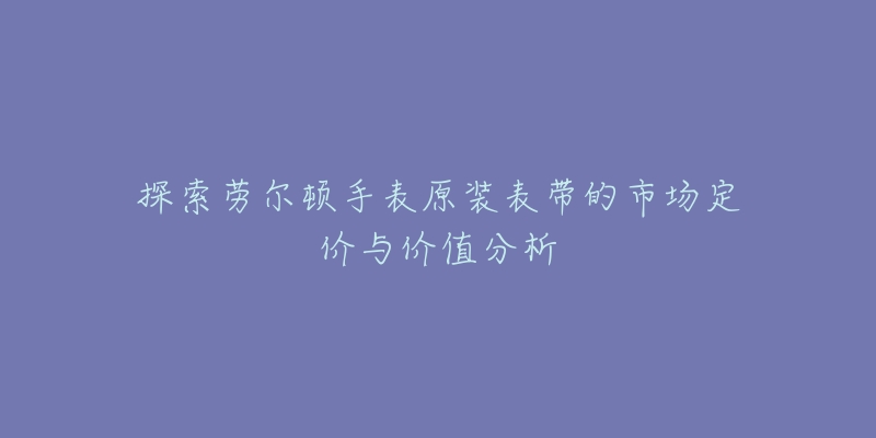 探索劳尔顿手表原装表带的市场定价与价值分析