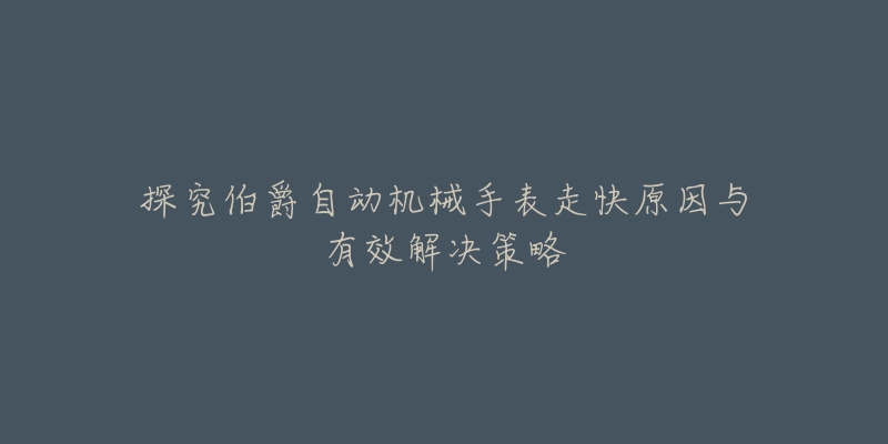 探究伯爵自动机械手表走快原因与有效解决策略