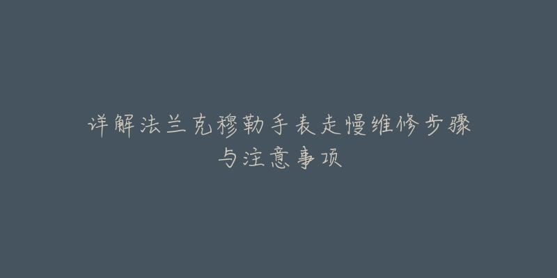 详解法兰克穆勒手表走慢维修步骤与注意事项