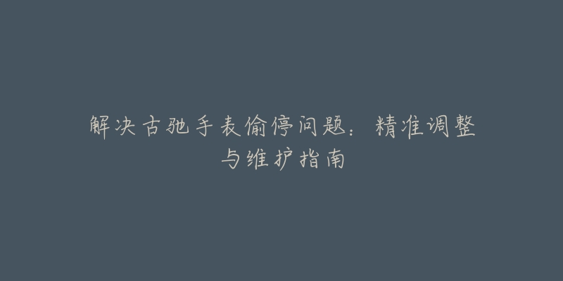 解决古驰手表偷停问题：精准调整与维护指南