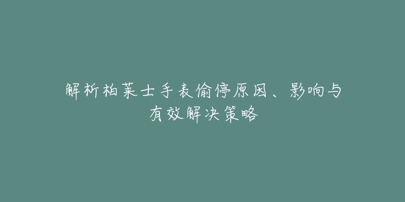 解析柏莱士手表偷停原因、影响与有效解决策略