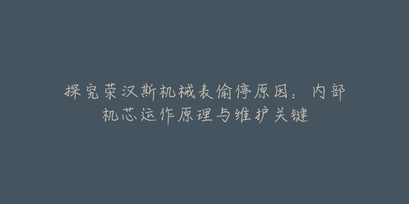 探究荣汉斯机械表偷停原因：内部机芯运作原理与维护关键