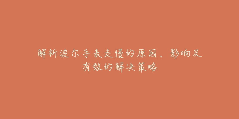 解析波尔手表走慢的原因、影响及有效的解决策略