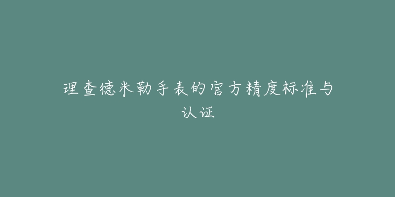 理查德米勒手表的官方精度标准与认证