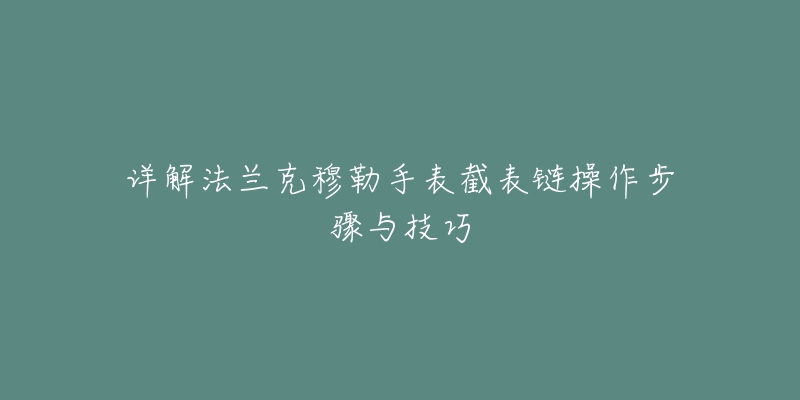 详解法兰克穆勒手表截表链操作步骤与技巧