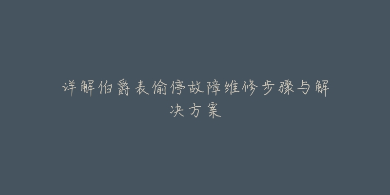 详解伯爵表偷停故障维修步骤与解决方案