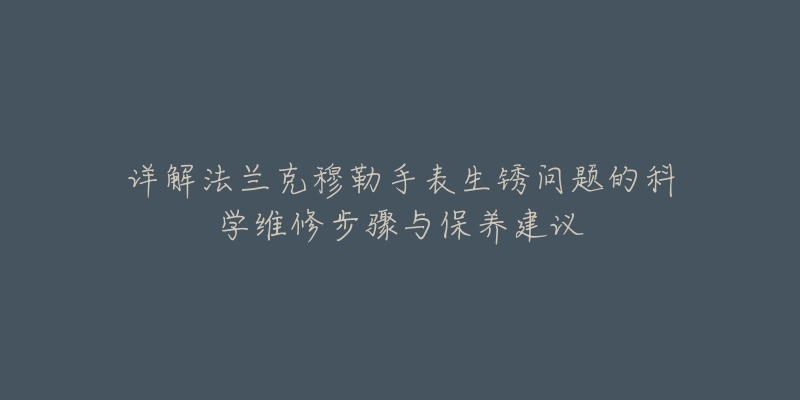 详解法兰克穆勒手表生锈问题的科学维修步骤与保养建议