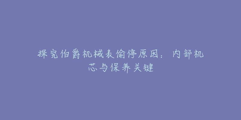 探究伯爵机械表偷停原因：内部机芯与保养关键