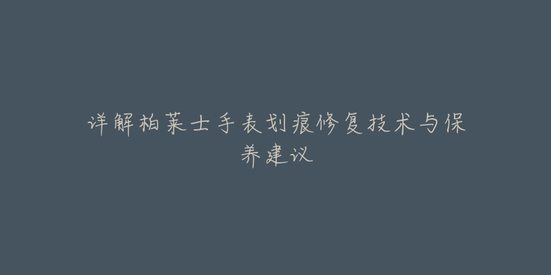 详解柏莱士手表划痕修复技术与保养建议