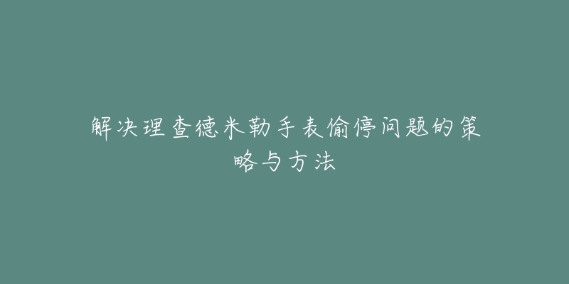 解决理查德米勒手表偷停问题的策略与方法