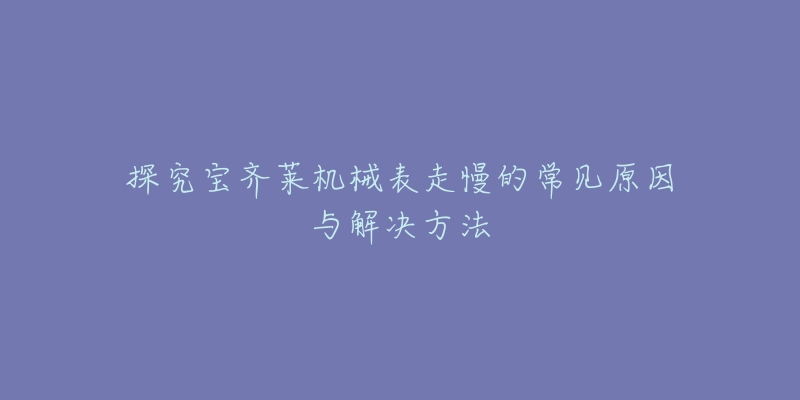 探究宝齐莱机械表走慢的常见原因与解决方法