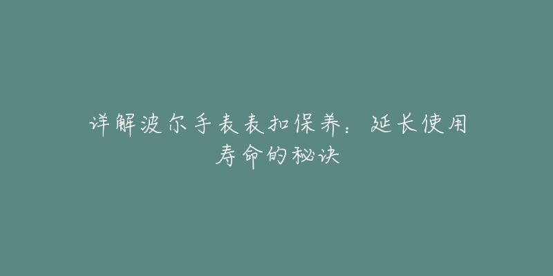 详解波尔手表表扣保养：延长使用寿命的秘诀