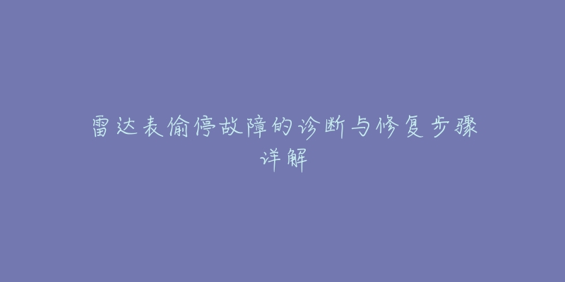 雷达表偷停故障的诊断与修复步骤详解