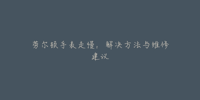 劳尔顿手表走慢：解决方法与维修建议