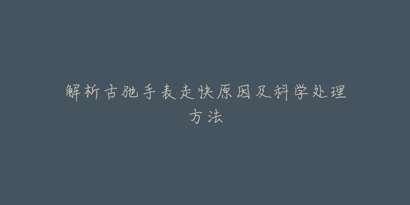 解析古驰手表走快原因及科学处理方法