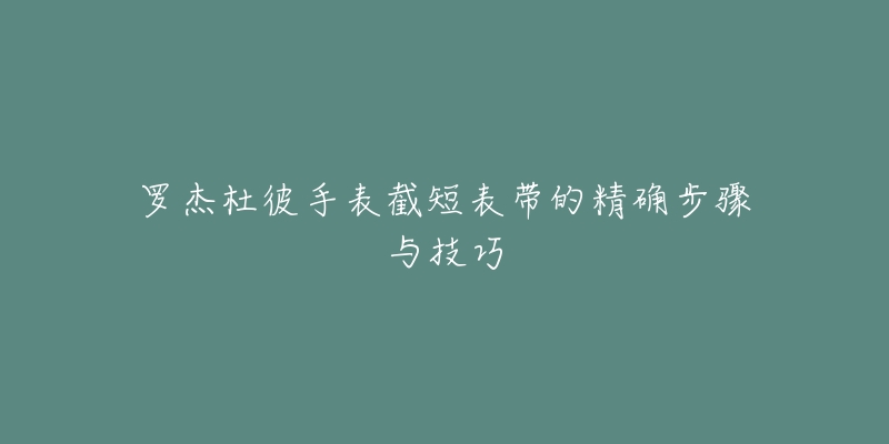 罗杰杜彼手表截短表带的精确步骤与技巧