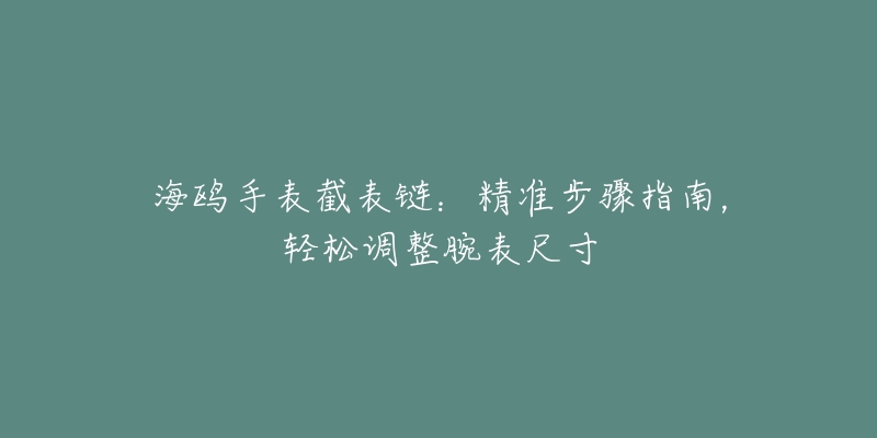 海鸥手表截表链：精准步骤指南，轻松调整腕表尺寸