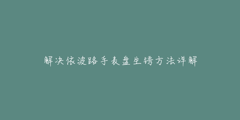 解决依波路手表盘生锈方法详解