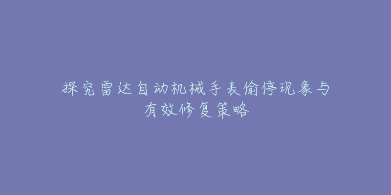 探究雷达自动机械手表偷停现象与有效修复策略