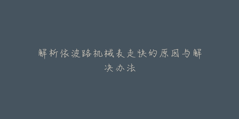 解析依波路机械表走快的原因与解决办法