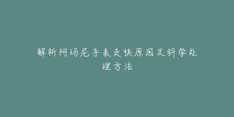 解析阿玛尼手表走快原因及科学处理方法