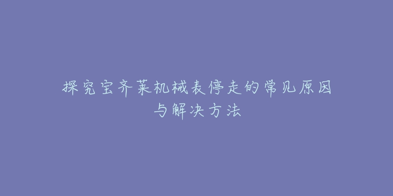 探究宝齐莱机械表停走的常见原因与解决方法