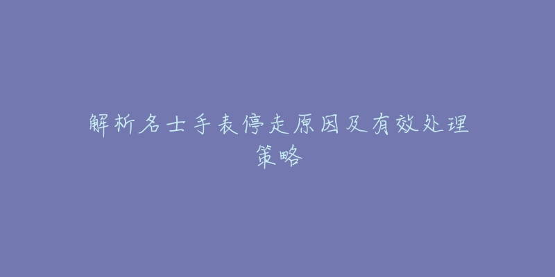 解析名士手表停走原因及有效处理策略