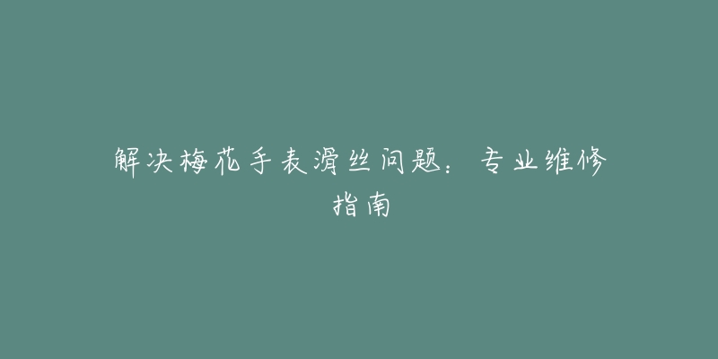 解决梅花手表滑丝问题：专业维修指南