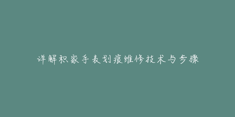 详解积家手表划痕维修技术与步骤