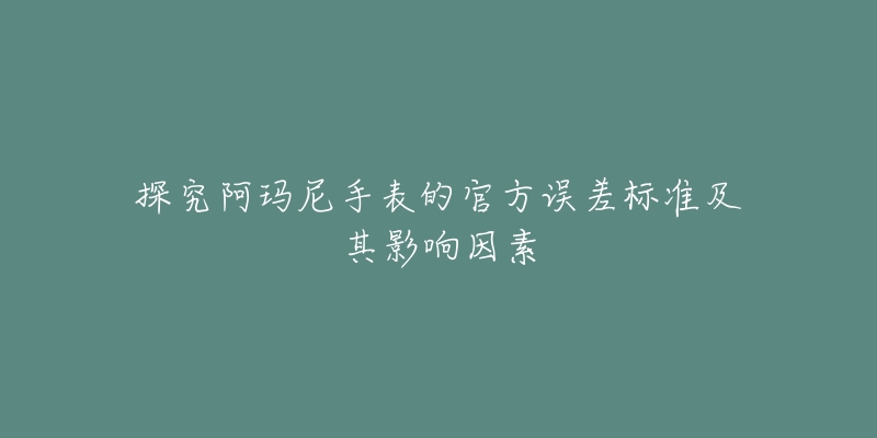 探究阿玛尼手表的官方误差标准及其影响因素