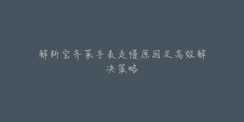 解析宝齐莱手表走慢原因及高效解决策略