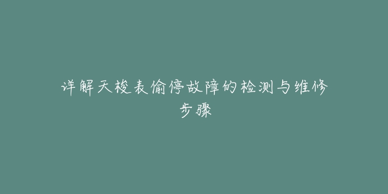 详解天梭表偷停故障的检测与维修步骤