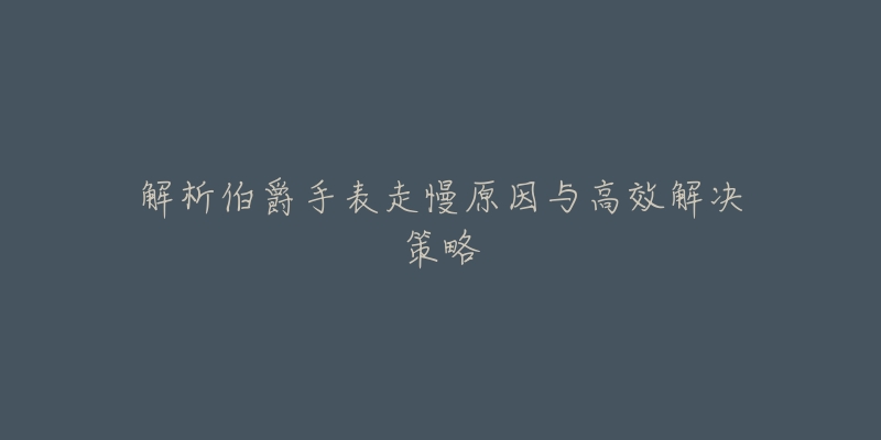 解析伯爵手表走慢原因与高效解决策略