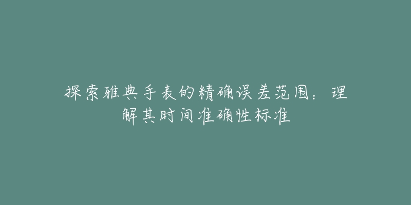 探索雅典手表的精确误差范围：理解其时间准确性标准