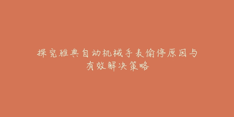 探究雅典自动机械手表偷停原因与有效解决策略