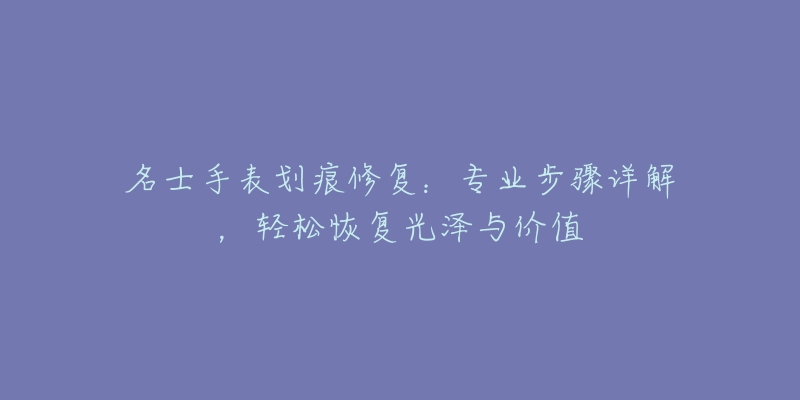 名士手表划痕修复：专业步骤详解，轻松恢复光泽与价值