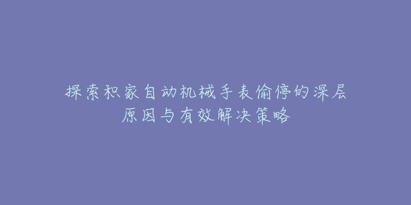 探索积家自动机械手表偷停的深层原因与有效解决策略