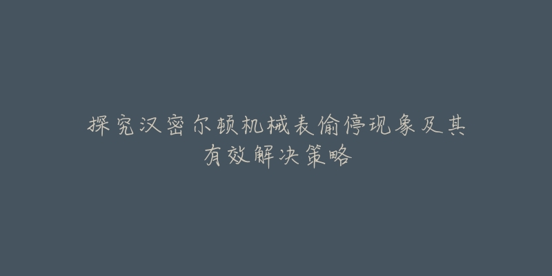 探究汉密尔顿机械表偷停现象及其有效解决策略