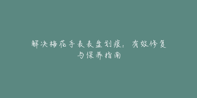 解决梅花手表表盘划痕：有效修复与保养指南