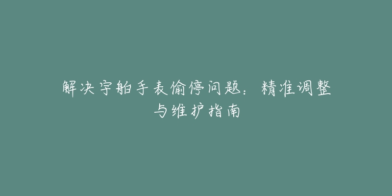 解决宇舶手表偷停问题：精准调整与维护指南