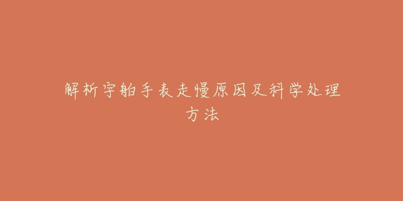 解析宇舶手表走慢原因及科学处理方法